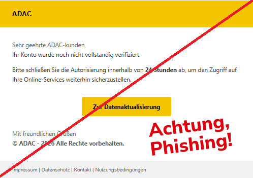Screenshot einer Mail mit dem Logo des "ADAC" und dem Text:"ADAC  Sehr geehrte ADAC-kunden,  Ihr Konto wurde noch nicht vollständig verifiziert.  Bitte schließen Sie die Autorisierung innerhalb von 24 Stunden ab, um den Zugriff auf Ihre Online-Services weiterhin sicherzustellen.  Zur Datenaktualisierung  Mit freundlichen Grüßen © ADAC - 2026 Alle Rechte vorbehalten.  Impressum | Datenschutz | Kontakt | Nutzungsbedingungen".